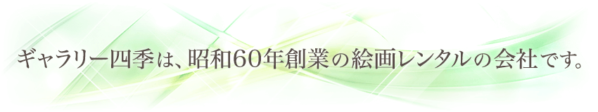ギャラリー四季は、昭和60年創業の絵画レンタルの会社です。